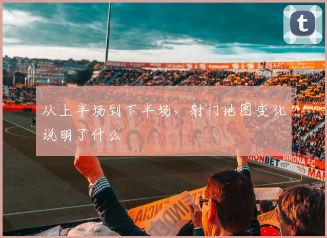 从上半场到下半场，射门地图变化说明了什么