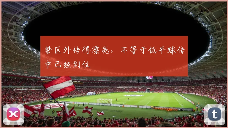 禁区外传得漂亮，不等于低平球传中已经到位