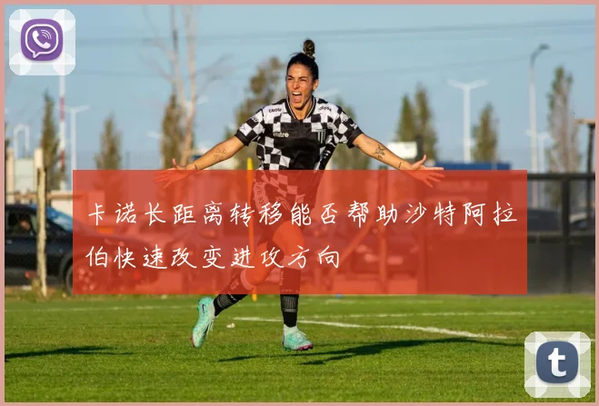 卡诺长距离转移能否帮助沙特阿拉伯快速改变进攻方向