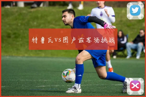 特鲁瓦vs图卢兹客场挑战